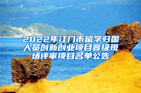 2022年江門市留學(xué)歸國人員創(chuàng)新創(chuàng)業(yè)項(xiàng)目晉級(jí)現(xiàn)場(chǎng)評(píng)審項(xiàng)目名單公告