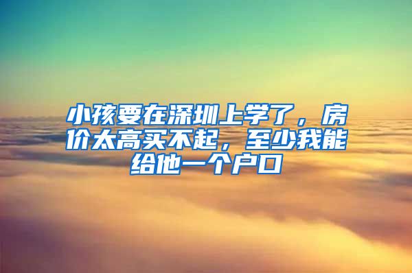 小孩要在深圳上學了，房價太高買不起，至少我能給他一個戶口