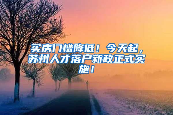 買(mǎi)房門(mén)檻降低！今天起，蘇州人才落戶新政正式實(shí)施！