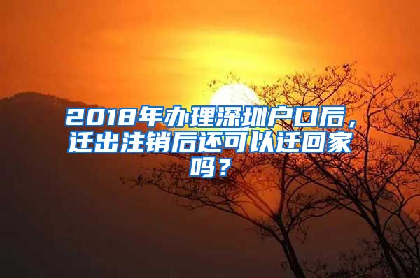 2018年辦理深圳戶口后，遷出注銷后還可以遷回家嗎？