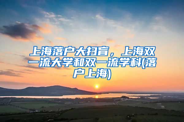 上海落戶大掃盲，上海雙一流大學(xué)和雙一流學(xué)科(落戶上海)