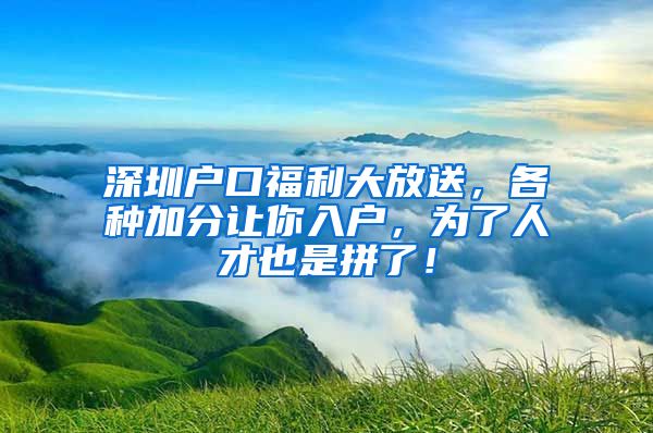 深圳戶口福利大放送，各種加分讓你入戶，為了人才也是拼了！