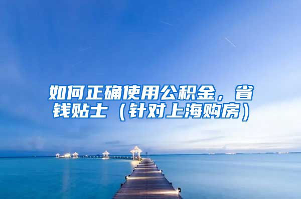 如何正確使用公積金，省錢貼士（針對上海購房）