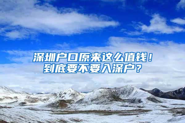 深圳戶口原來這么值錢！到底要不要入深戶？