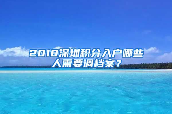 2018深圳積分入戶哪些人需要調(diào)檔案？