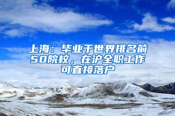 上海：畢業(yè)于世界排名前50院校，在滬全職工作可直接落戶(hù)