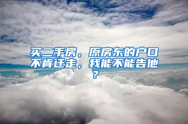 買二手房，原房東的戶口不肯遷走，我能不能告他？