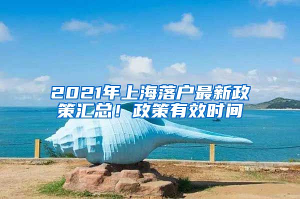 2021年上海落戶最新政策匯總！政策有效時間