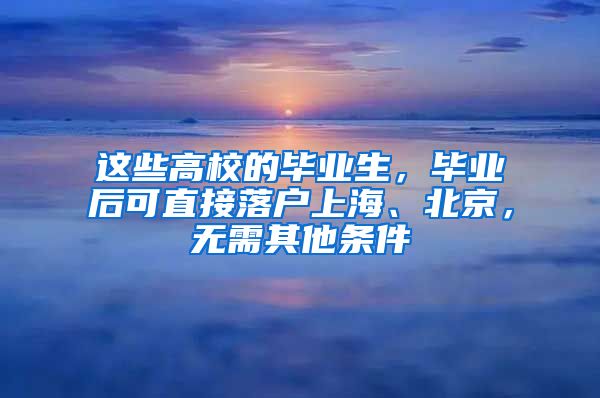 這些高校的畢業(yè)生，畢業(yè)后可直接落戶上海、北京，無需其他條件