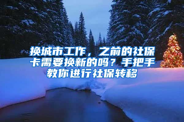 換城市工作，之前的社?？ㄐ枰獡Q新的嗎？手把手教你進(jìn)行社保轉(zhuǎn)移