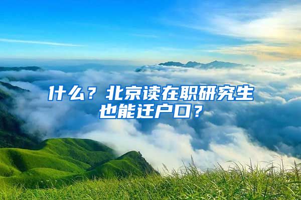 什么？北京讀在職研究生也能遷戶口？