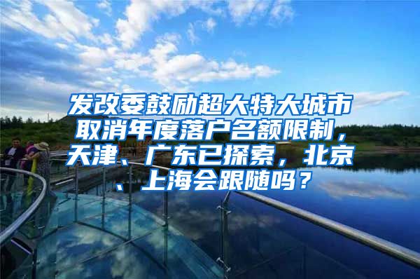 發(fā)改委鼓勵超大特大城市取消年度落戶名額限制，天津、廣東已探索，北京、上海會跟隨嗎？