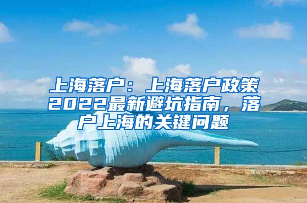 上海落戶：上海落戶政策2022最新避坑指南，落戶上海的關(guān)鍵問(wèn)題