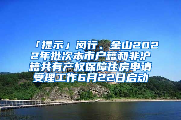 「提示」閔行、金山2022年批次本市戶籍和非滬籍共有產(chǎn)權(quán)保障住房申請受理工作6月22日啟動