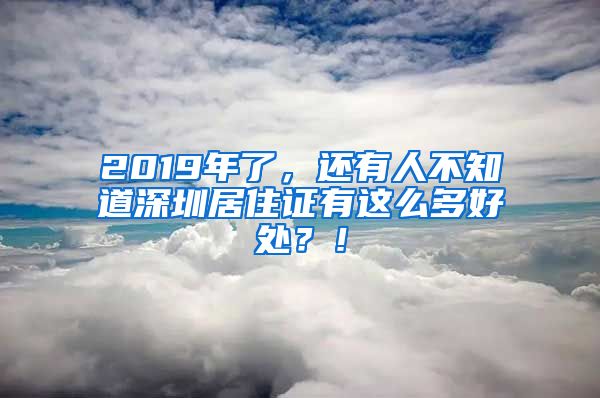 2019年了，還有人不知道深圳居住證有這么多好處？！