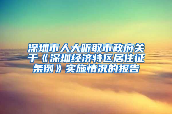 深圳市人大聽取市政府關(guān)于《深圳經(jīng)濟(jì)特區(qū)居住證條例》實(shí)施情況的報(bào)告