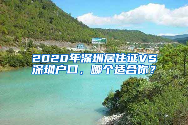 2020年深圳居住證VS深圳戶口，哪個適合你？