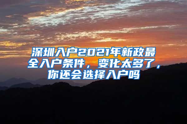 深圳入戶2021年新政最全入戶條件，變化太多了，你還會選擇入戶嗎