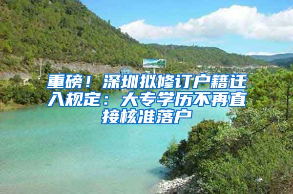 重磅！深圳擬修訂戶籍遷入規(guī)定：大專學(xué)歷不再直接核準(zhǔn)落戶