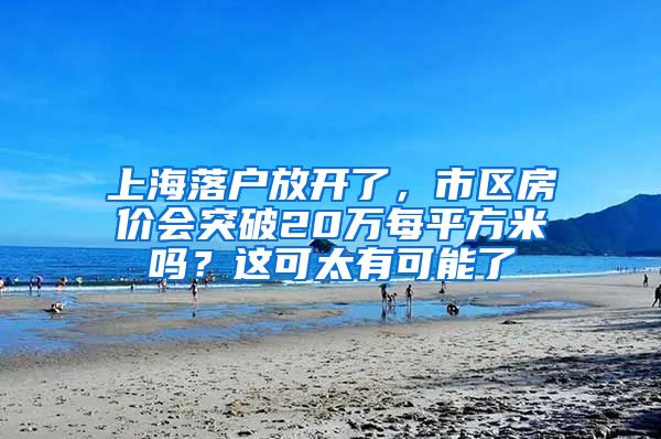 上海落戶放開了，市區(qū)房價(jià)會(huì)突破20萬每平方米嗎？這可太有可能了