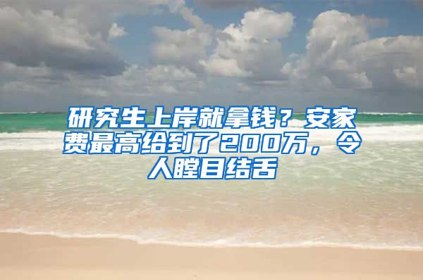 研究生上岸就拿錢？安家費(fèi)最高給到了200萬，令人瞠目結(jié)舌