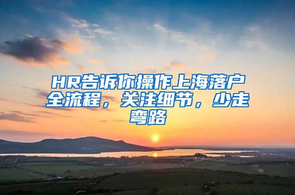 HR告訴你操作上海落戶全流程，關(guān)注細(xì)節(jié)，少走彎路