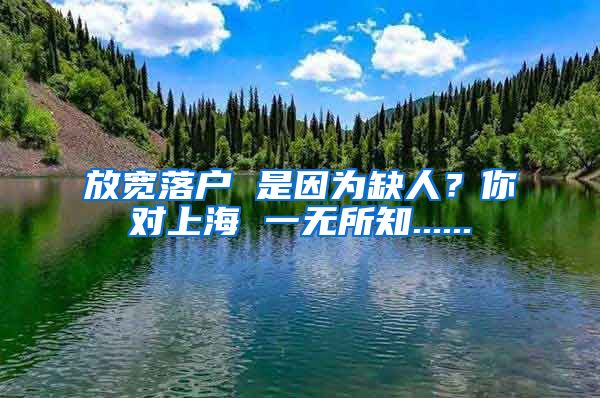 放寬落戶 是因?yàn)槿比?？你?duì)上海 一無所知......