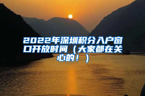 2022年深圳積分入戶(hù)窗口開(kāi)放時(shí)間（大家都在關(guān)心的?。?/></p>
			 <p style=