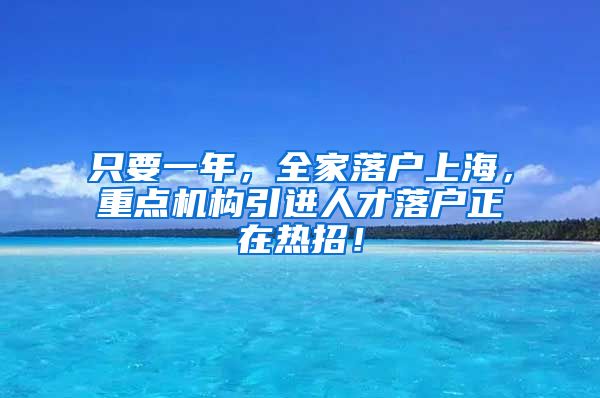 只要一年，全家落戶上海，重點機構(gòu)引進(jìn)人才落戶正在熱招！