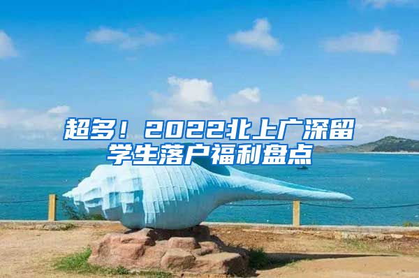 超多！2022北上廣深留學(xué)生落戶福利盤點