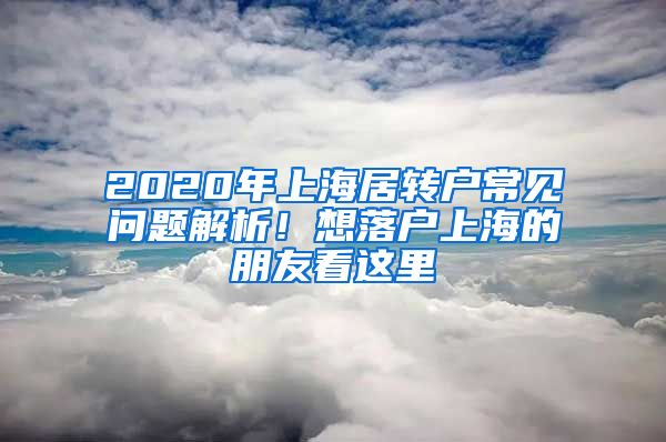 2020年上海居轉(zhuǎn)戶常見問題解析！想落戶上海的朋友看這里→