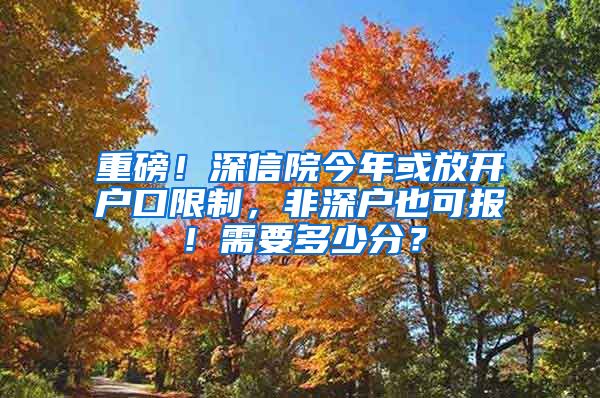 重磅！深信院今年或放開戶口限制，非深戶也可報！需要多少分？