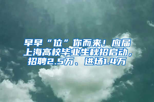 早早“位”你而來！應(yīng)屆上海高校畢業(yè)生秋招啟動，招聘2.5萬、進(jìn)場1.4萬