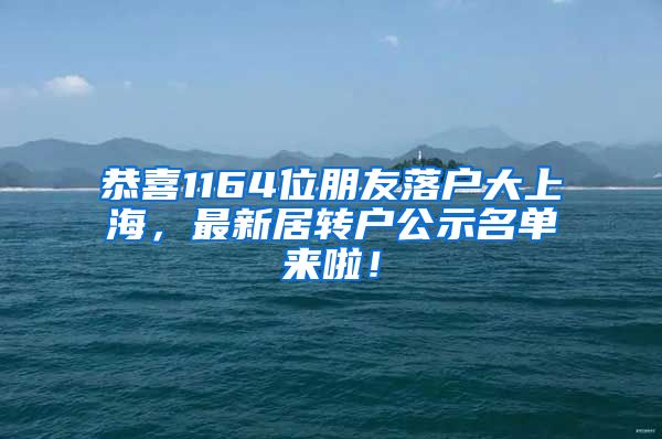 恭喜1164位朋友落戶大上海，最新居轉(zhuǎn)戶公示名單來啦！