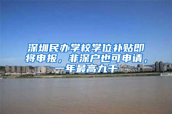 深圳民辦學(xué)校學(xué)位補(bǔ)貼即將申報(bào)，非深戶也可申請(qǐng)，一年最高九千