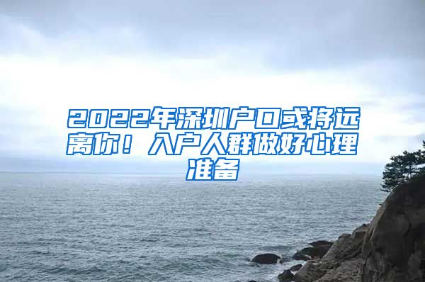 2022年深圳戶口或?qū)⑦h(yuǎn)離你！入戶人群做好心理準(zhǔn)備