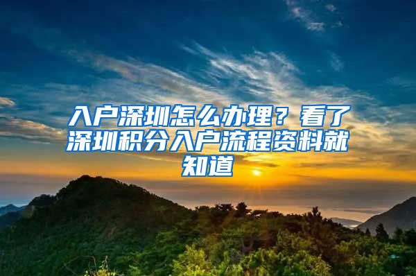 入戶深圳怎么辦理？看了深圳積分入戶流程資料就知道