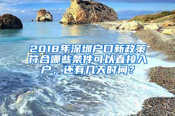 2018年深圳戶口新政策符合哪些條件可以直接入戶，還有幾天時間？