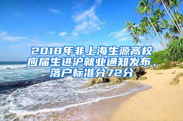 2018年非上海生源高校應(yīng)屆生進滬就業(yè)通知發(fā)布，落戶標準分72分