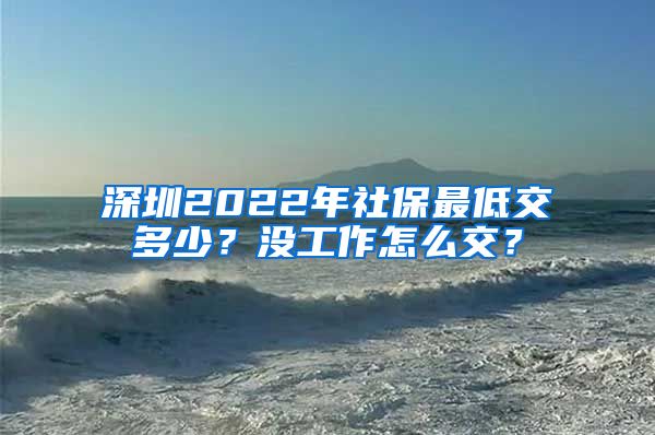 深圳2022年社保最低交多少？沒工作怎么交？