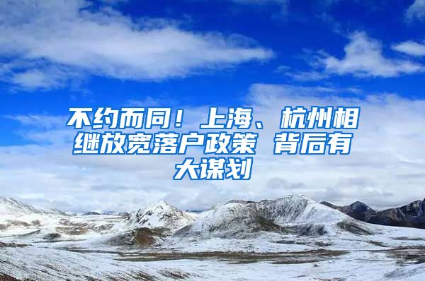 不約而同！上海、杭州相繼放寬落戶政策 背后有大謀劃