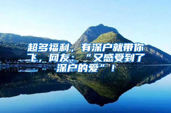 超多福利，有深戶就帶你飛，網(wǎng)友：“又感受到了深戶的愛”！