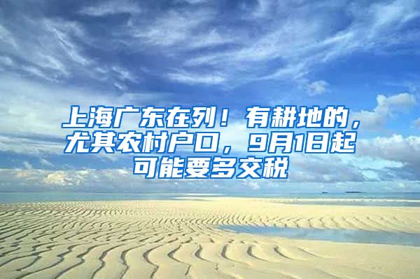 上海廣東在列！有耕地的，尤其農(nóng)村戶口，9月1日起可能要多交稅