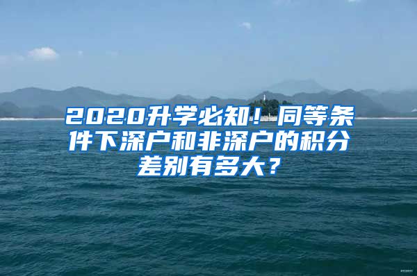 2020升學(xué)必知！同等條件下深戶和非深戶的積分差別有多大？