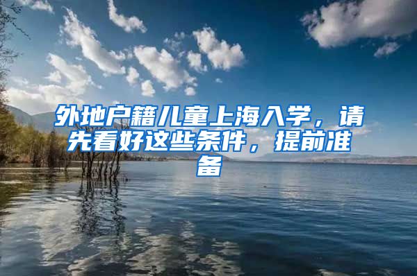 外地戶籍兒童上海入學(xué)，請先看好這些條件，提前準(zhǔn)備