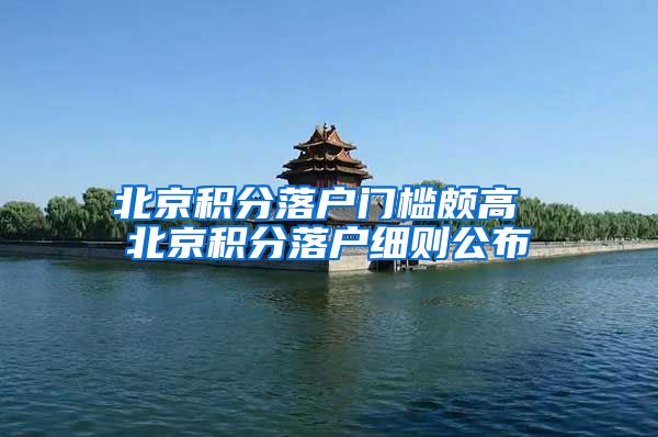 北京積分落戶門檻頗高 北京積分落戶細則公布