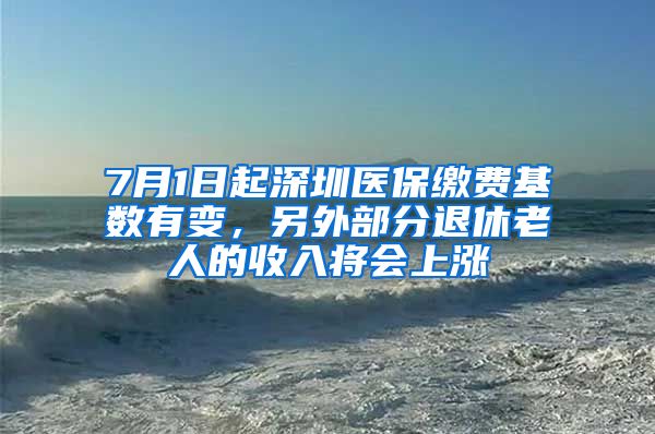 7月1日起深圳醫(yī)保繳費(fèi)基數(shù)有變，另外部分退休老人的收入將會(huì)上漲