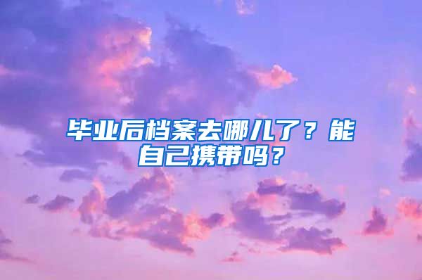 畢業(yè)后檔案去哪兒了？能自己攜帶嗎？