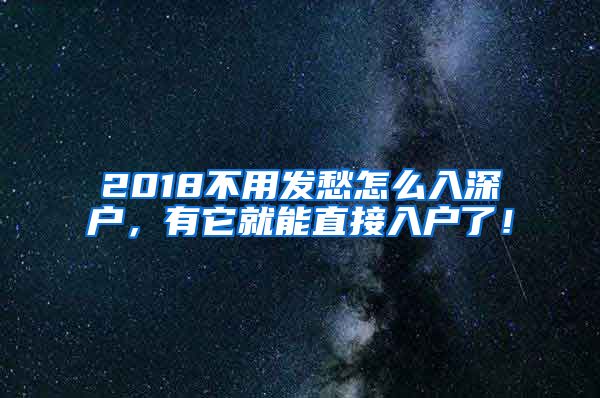 2018不用發(fā)愁怎么入深戶，有它就能直接入戶了！