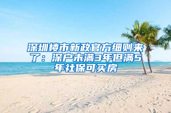 深圳樓市新政官方細則來了：深戶未滿3年但滿5年社?？少I房